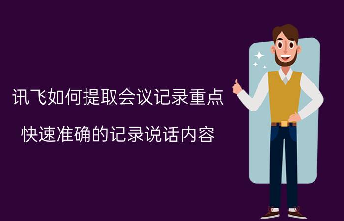 讯飞如何提取会议记录重点 快速准确的记录说话内容？